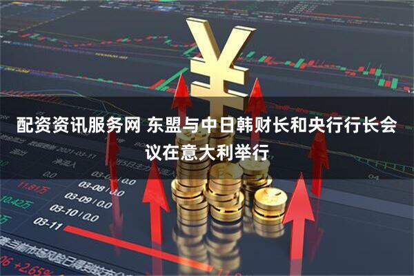 配资资讯服务网 东盟与中日韩财长和央行行长会议在意大利举行