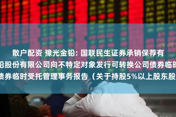散户配资 豫光金铅: 国联民生证券承销保荐有限公司关于河南豫光金铅股份有限公司向不特定对象发行可转换公司债券临时受托管理事务报告（关于持股5%以上股东股份无偿划转的事项）